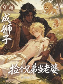 穿越成狮子,捡个兄弟当老婆